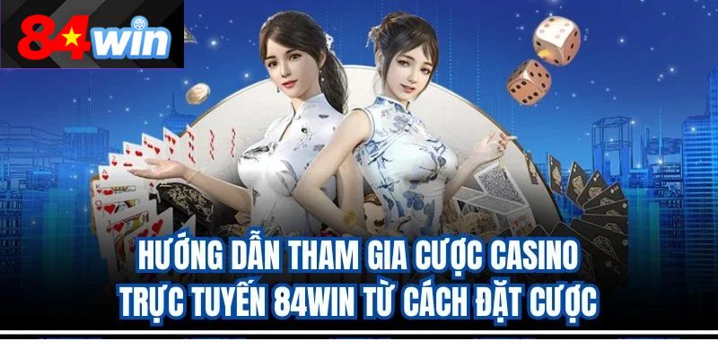 Hướng dẫn tham gia cược casino trực tuyến 84win từ cách đặt cược