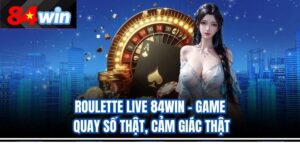 Roulette Live 84Win – Game Quay Số Thật, Cảm Giác Thật