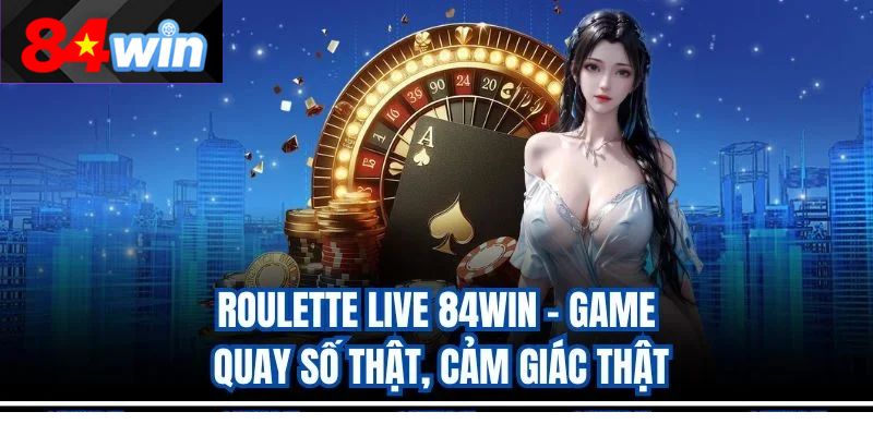 Roulette Live 84Win – Game Quay Số Thật, Cảm Giác Thật