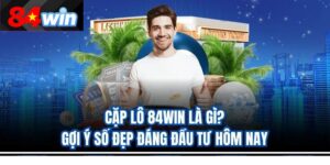 Cặp Lô 84Win Là Gì? Gợi Ý Số Đẹp Đáng Đầu Tư Hôm Nay