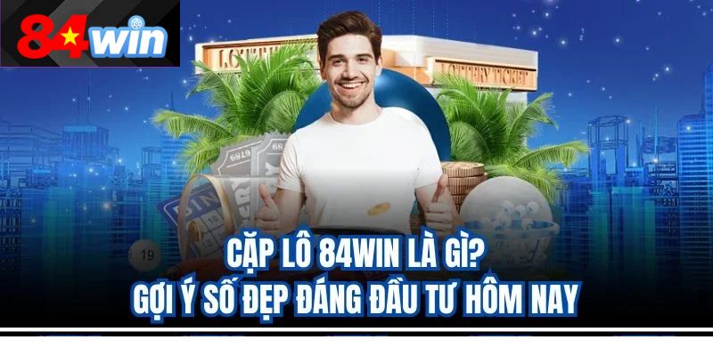 Cặp Lô 84Win Là Gì? Gợi Ý Số Đẹp Đáng Đầu Tư Hôm Nay