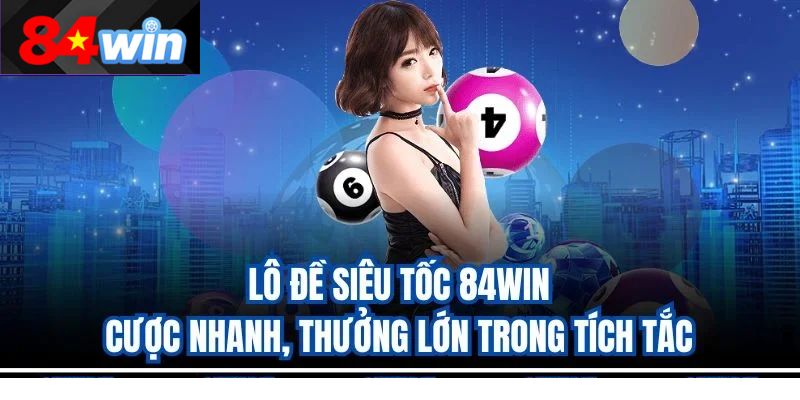 Lô Đề Siêu Tốc 84Win – Cược Nhanh, Thưởng Lớn Trong Tích Tắc