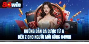 Hướng Dẫn Tham Gia Cược Casino Trực Tuyến 84Win Cho Tân Thủ