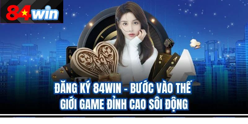 Đăng Ký 84Win - Bước Vào Thế Giới Game Đỉnh Cao Sôi Động