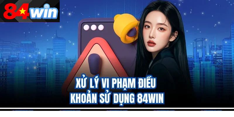 Xử lý vi phạm điều khoản sử dụng 84win