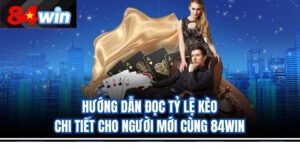 Hướng Dẫn Đọc Tỷ Lệ Kèo Chi Tiết Cho Người Mới Cùng 84Win