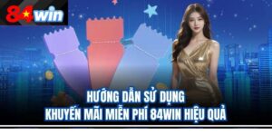 Hướng Dẫn Sử Dụng Khuyến Mãi Miễn Phí 84Win Hiệu Quả