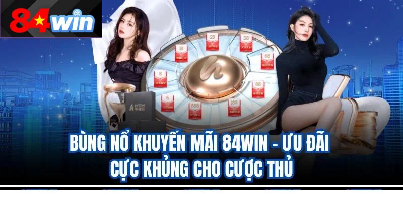 Bùng Nổ Khuyến Mãi 84Win – Ưu Đãi Cực Khủng Cho Cược Thủ