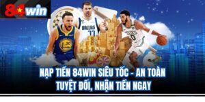 Nạp Tiền 84Wn Siêu Tốc – An Toàn Tuyệt Đối, Nhận Tiền Ngay