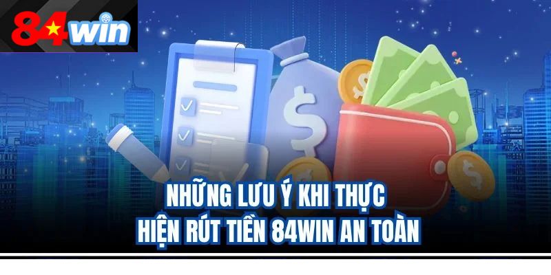 Những lưu ý khi thực hiện rút tiền 84win an toàn