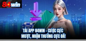 Tải App 84Win – Cược Cực Mượt, Nhận Thưởng Cực Đã!