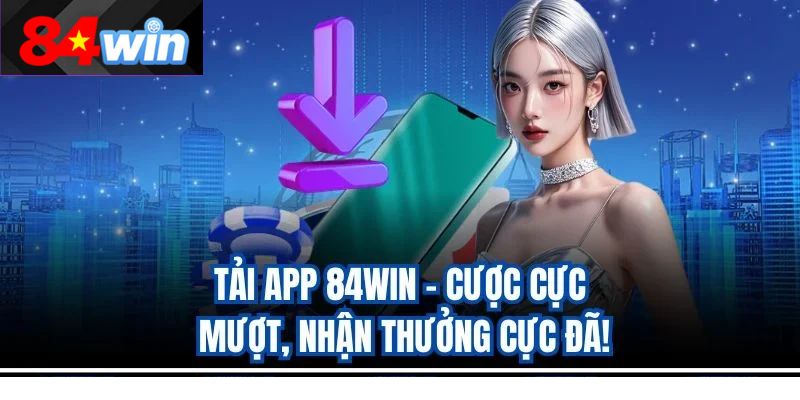 Tải App 84Win – Cược Cực Mượt, Nhận Thưởng Cực Đã!