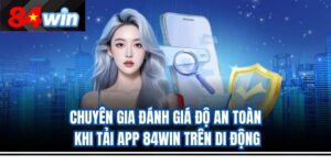 Chuyên gia đánh giá độ an toàn khi tải app 84win trên di động